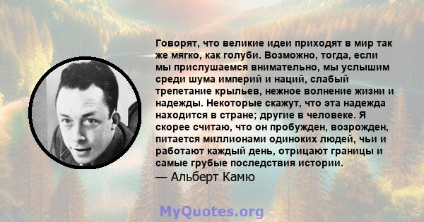 Говорят, что великие идеи приходят в мир так же мягко, как голуби. Возможно, тогда, если мы прислушаемся внимательно, мы услышим среди шума империй и наций, слабый трепетание крыльев, нежное волнение жизни и надежды.