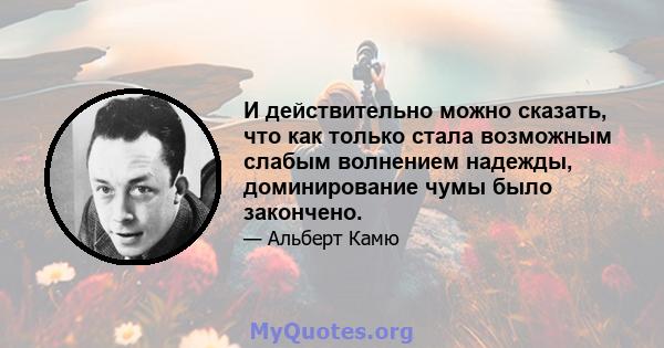 И действительно можно сказать, что как только стала возможным слабым волнением надежды, доминирование чумы было закончено.