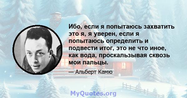 Ибо, если я попытаюсь захватить это я, я уверен, если я попытаюсь определить и подвести итог, это не что иное, как вода, проскальзывая сквозь мои пальцы.