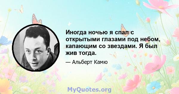 Иногда ночью я спал с открытыми глазами под небом, капающим со звездами. Я был жив тогда.