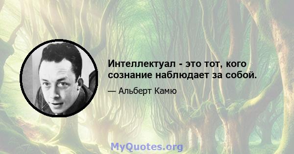 Интеллектуал - это тот, кого сознание наблюдает за собой.