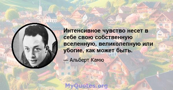 Интенсивное чувство несет в себе свою собственную вселенную, великолепную или убогие, как может быть.