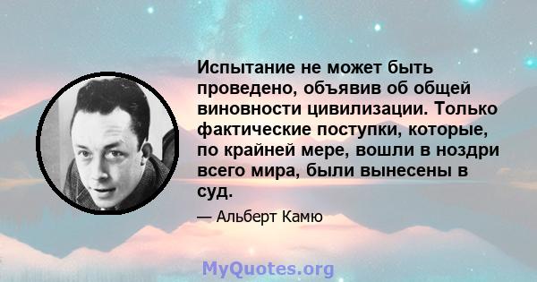 Испытание не может быть проведено, объявив об общей виновности цивилизации. Только фактические поступки, которые, по крайней мере, вошли в ноздри всего мира, были вынесены в суд.