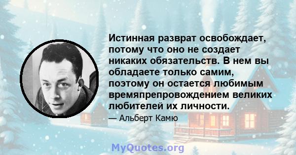 Истинная разврат освобождает, потому что оно не создает никаких обязательств. В нем вы обладаете только самим, поэтому он остается любимым времяпрепровождением великих любителей их личности.