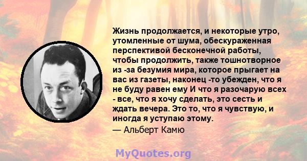 Жизнь продолжается, и некоторые утро, утомленные от шума, обескураженная перспективой бесконечной работы, чтобы продолжить, также тошнотворное из -за безумия мира, которое прыгает на вас из газеты, наконец -то убежден,