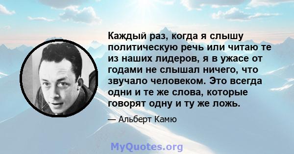 Каждый раз, когда я слышу политическую речь или читаю те из наших лидеров, я в ужасе от годами не слышал ничего, что звучало человеком. Это всегда одни и те же слова, которые говорят одну и ту же ложь.