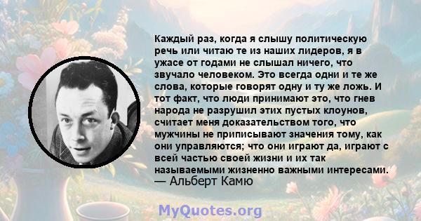 Каждый раз, когда я слышу политическую речь или читаю те из наших лидеров, я в ужасе от годами не слышал ничего, что звучало человеком. Это всегда одни и те же слова, которые говорят одну и ту же ложь. И тот факт, что