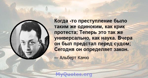 Когда -то преступление было таким же одиноким, как крик протеста; Теперь это так же универсально, как наука. Вчера он был предстал перед судом; Сегодня он определяет закон.