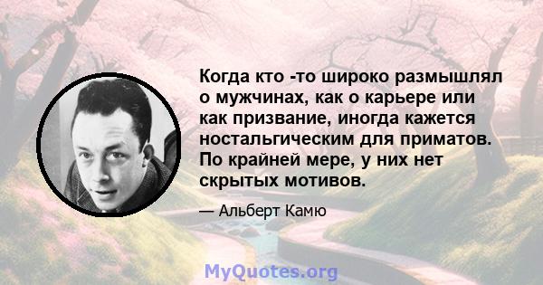 Когда кто -то широко размышлял о мужчинах, как о карьере или как призвание, иногда кажется ностальгическим для приматов. По крайней мере, у них нет скрытых мотивов.