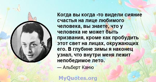 Когда вы когда -то видели сияние счастья на лице любимого человека, вы знаете, что у человека не может быть призвания, кроме как пробудить этот свет на лицах, окружающих его. В глубине зимы я наконец узнал, что внутри