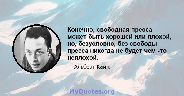 Конечно, свободная пресса может быть хорошей или плохой, но, безусловно, без свободы пресса никогда не будет чем -то неплохой.