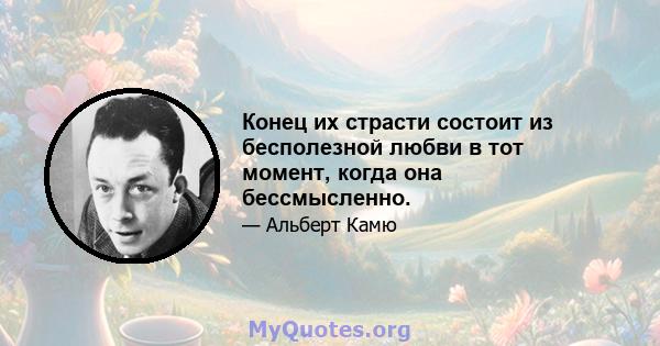 Конец их страсти состоит из бесполезной любви в тот момент, когда она бессмысленно.