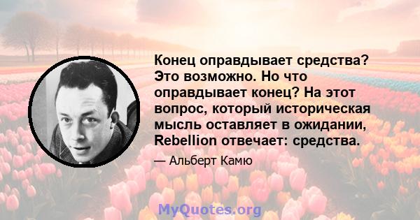 Конец оправдывает средства? Это возможно. Но что оправдывает конец? На этот вопрос, который историческая мысль оставляет в ожидании, Rebellion отвечает: средства.