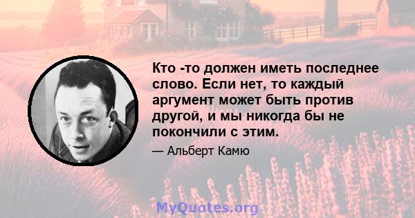 Кто -то должен иметь последнее слово. Если нет, то каждый аргумент может быть против другой, и мы никогда бы не покончили с этим.