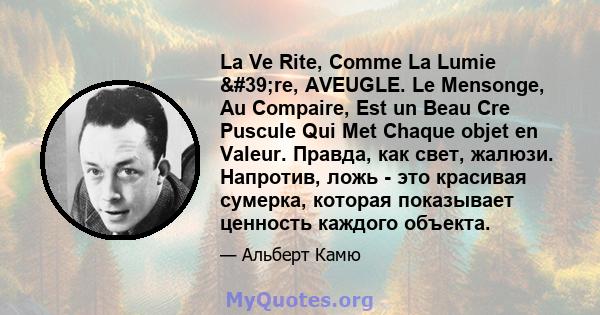 La Ve Rite, Comme La Lumie 're, AVEUGLE. Le Mensonge, Au Compaire, Est un Beau Cre Puscule Qui Met Chaque objet en Valeur. Правда, как свет, жалюзи. Напротив, ложь - это красивая сумерка, которая показывает ценность 