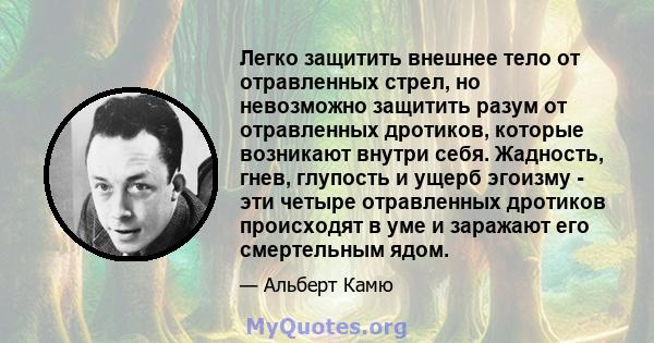 Легко защитить внешнее тело от отравленных стрел, но невозможно защитить разум от отравленных дротиков, которые возникают внутри себя. Жадность, гнев, глупость и ущерб эгоизму - эти четыре отравленных дротиков