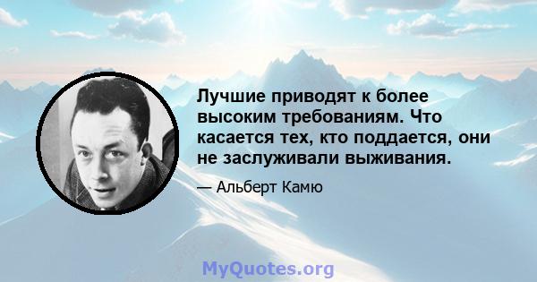 Лучшие приводят к более высоким требованиям. Что касается тех, кто поддается, они не заслуживали выживания.