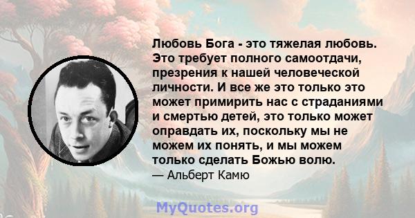 Любовь Бога - это тяжелая любовь. Это требует полного самоотдачи, презрения к нашей человеческой личности. И все же это только это может примирить нас с страданиями и смертью детей, это только может оправдать их,