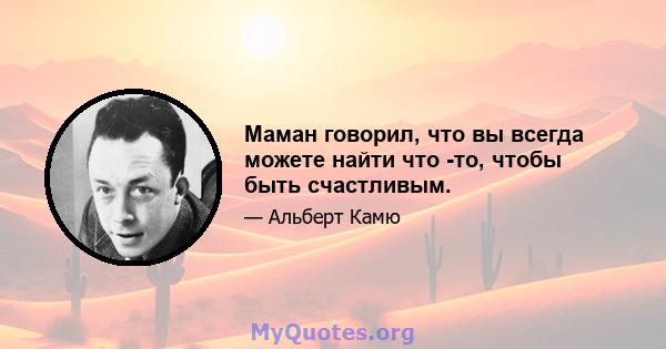 Маман говорил, что вы всегда можете найти что -то, чтобы быть счастливым.