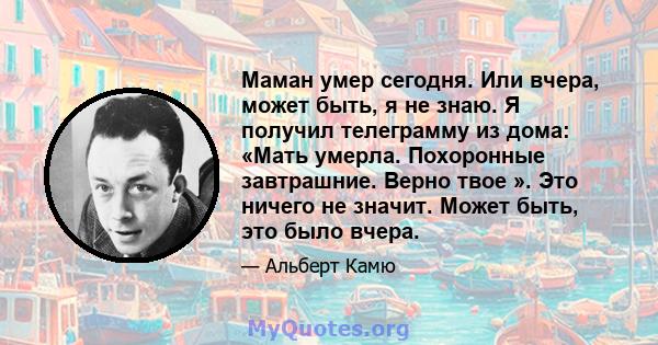 Маман умер сегодня. Или вчера, может быть, я не знаю. Я получил телеграмму из дома: «Мать умерла. Похоронные завтрашние. Верно твое ». Это ничего не значит. Может быть, это было вчера.