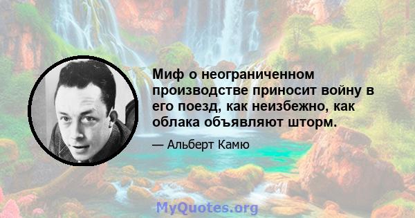 Миф о неограниченном производстве приносит войну в его поезд, как неизбежно, как облака объявляют шторм.