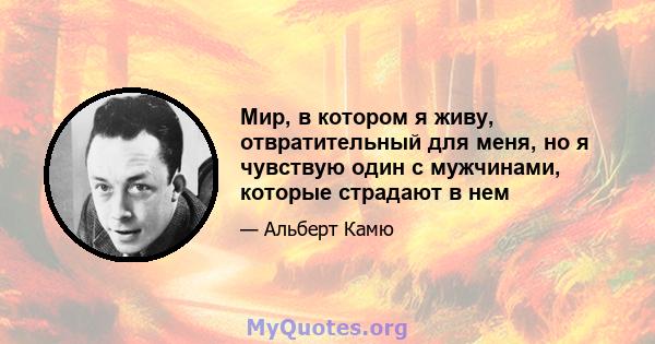 Мир, в котором я живу, отвратительный для меня, но я чувствую один с мужчинами, которые страдают в нем