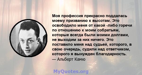 Моя профессия прекрасно поддалась моему призванию к высотам. Это освободило меня от какой -либо горечи по отношению к моим собратьям, которые всегда были моими долгами, не выходим за них ничего. Это поставило меня над