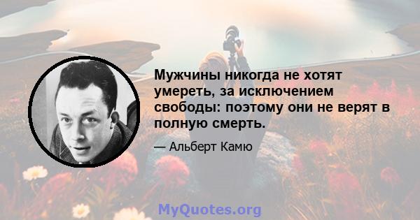 Мужчины никогда не хотят умереть, за исключением свободы: поэтому они не верят в полную смерть.