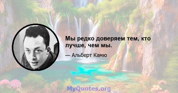 Мы редко доверяем тем, кто лучше, чем мы.