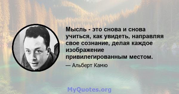 Мысль - это снова и снова учиться, как увидеть, направляя свое сознание, делая каждое изображение привилегированным местом.