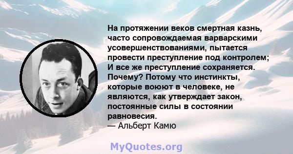 На протяжении веков смертная казнь, часто сопровождаемая варварскими усовершенствованиями, пытается провести преступление под контролем; И все же преступление сохраняется. Почему? Потому что инстинкты, которые воюют в