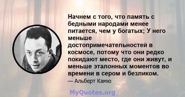 Начнем с того, что память с бедными народами менее питается, чем у богатых; У него меньше достопримечательностей в космосе, потому что они редко покидают место, где они живут, и меньше эталонных моментов во времени в