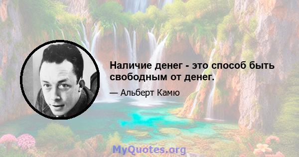 Наличие денег - это способ быть свободным от денег.