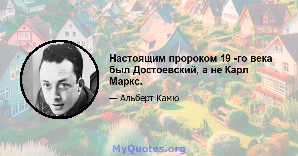 Настоящим пророком 19 -го века был Достоевский, а не Карл Маркс.