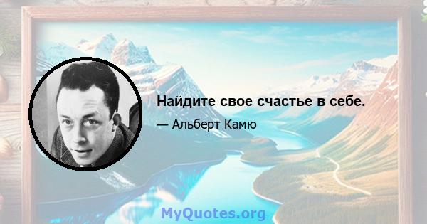 Найдите свое счастье в себе.