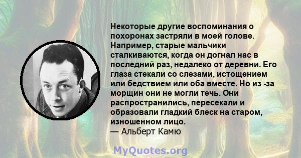 Некоторые другие воспоминания о похоронах застряли в моей голове. Например, старые мальчики сталкиваются, когда он догнал нас в последний раз, недалеко от деревни. Его глаза стекали со слезами, истощением или бедствием