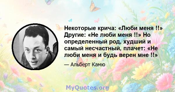 Некоторые крича: «Люби меня !!» Другие: «Не люби меня !!» Но определенный род, худший и самый несчастный, плачет: «Не люби меня и будь верен мне !!»