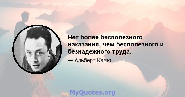 Нет более бесполезного наказания, чем бесполезного и безнадежного труда.