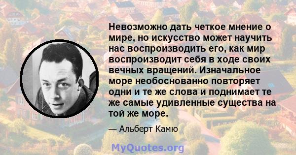 Невозможно дать четкое мнение о мире, но искусство может научить нас воспроизводить его, как мир воспроизводит себя в ходе своих вечных вращений. Изначальное море необоснованно повторяет одни и те же слова и поднимает