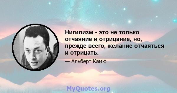 Нигилизм - это не только отчаяние и отрицание, но, прежде всего, желание отчаяться и отрицать.