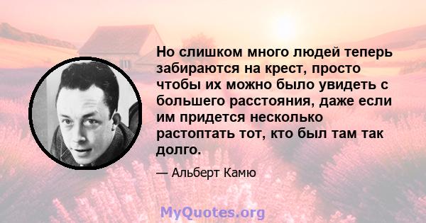 Но слишком много людей теперь забираются на крест, просто чтобы их можно было увидеть с большего расстояния, даже если им придется несколько растоптать тот, кто был там так долго.