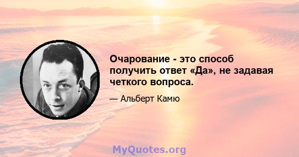 Очарование - это способ получить ответ «Да», не задавая четкого вопроса.