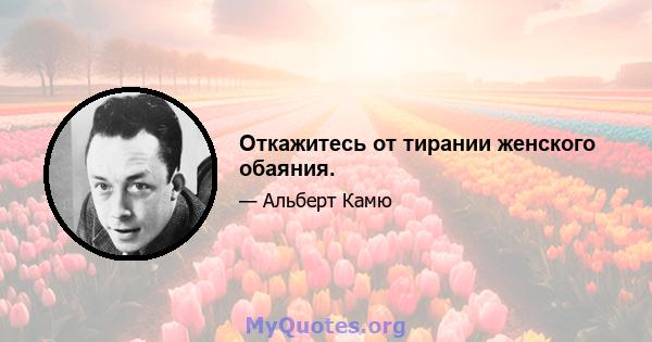 Откажитесь от тирании женского обаяния.