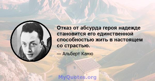 Отказ от абсурда героя надежде становится его единственной способностью жить в настоящем со страстью.