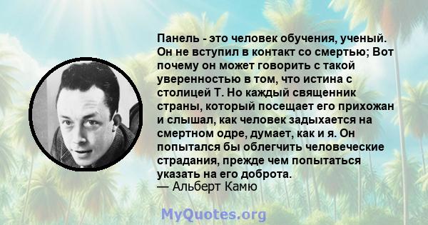 Панель - это человек обучения, ученый. Он не вступил в контакт со смертью; Вот почему он может говорить с такой уверенностью в том, что истина с столицей Т. Но каждый священник страны, который посещает его прихожан и