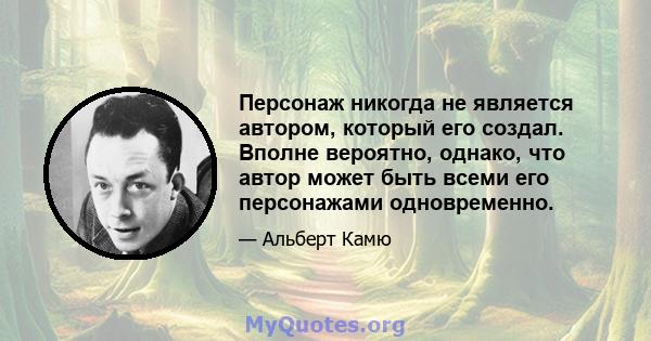 Персонаж никогда не является автором, который его создал. Вполне вероятно, однако, что автор может быть всеми его персонажами одновременно.