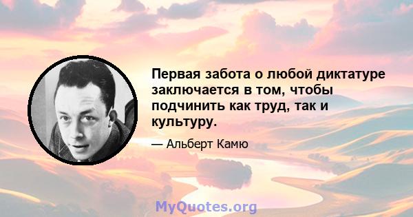 Первая забота о любой диктатуре заключается в том, чтобы подчинить как труд, так и культуру.