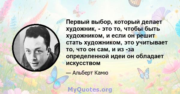 Первый выбор, который делает художник, - это то, чтобы быть художником, и если он решит стать художником, это учитывает то, что он сам, и из -за определенной идеи он обладает искусством