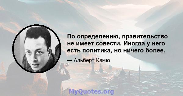 По определению, правительство не имеет совести. Иногда у него есть политика, но ничего более.