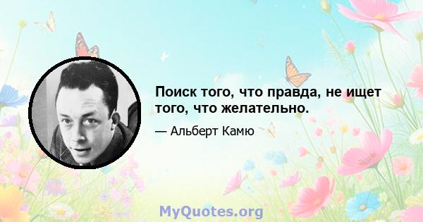 Поиск того, что правда, не ищет того, что желательно.